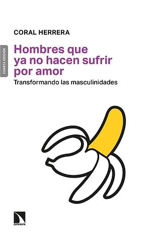 Hombres que ya no hacen sufrir por amor - Transformando las masculinidades by Coral Herrera Gómez