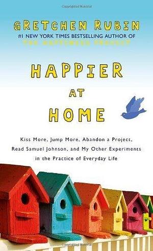 Happier at Home: Kiss More, Jump More, Abandon a Project, Read Samuel Johnson, and My Other Experiments in the Practice of Everyday Life by Rubin, Gretchen (2012) Hardcover by Gretchen Rubin, Gretchen Rubin