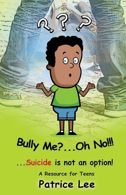 Bully Me? . . .Oh NO! ! !: . . .Suicide is not an option by Patrice Lee