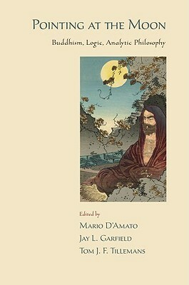 Pointing at the Moon: Buddhism, Logic, Analytic Philosophy by Jay L. Garfield, Tom J. F. Tillemans, Mario D'Amato