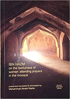 Ibn Hazm on the Lawfulness of Women Attending Prayers in the Mosque by Abu Muhammad Ali ibn Hazm, Mohammad Akram Nadwi