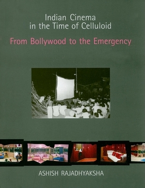 Indian Cinema in the Time of Celluloid: From Bollywood to the Emergency by Ashish Rajadhyaksha