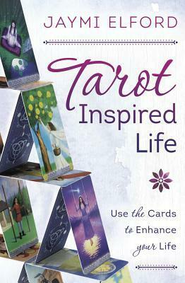 Tarot Inspired Life: Use the Cards to Enhance Your Life by Jaymi Elford