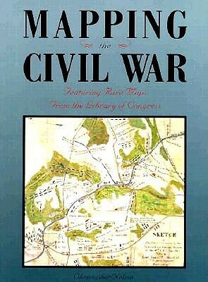 Mapping The Civil War: Featuring Rare Maps From The Library Of Congress (Library Of Congress Classics) by Brian C. Pohanka, Christopher Nelson