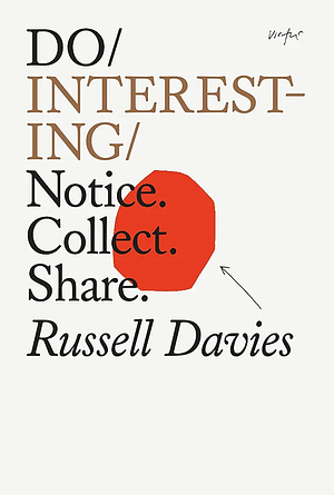 Do Interesting: Notice. Collect. Share by Russell Davies