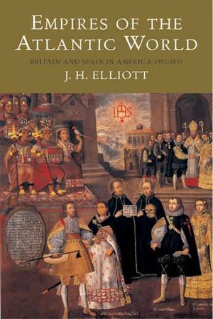 Empires of the Atlantic World: Britain and Spain in America 1492 - 1830 by J.H. Elliott