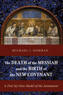 The Death of the Messiah and the Birth of the New Covenant: A (Not So) New Model of the Atonement by Michael J. Gorman