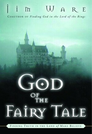 God of the Fairy Tale: Finding Truth in the Land of Make-Believe by Jim Ware