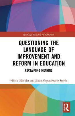 Questioning the Language of Improvement and Reform in Education: Reclaiming Meaning by Susan Groundwater-Smith, Nicole Mockler