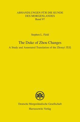 The Duke of Zhou Changes: A Study and Annotated Translation of the Zhouyi by Stephen L. Field