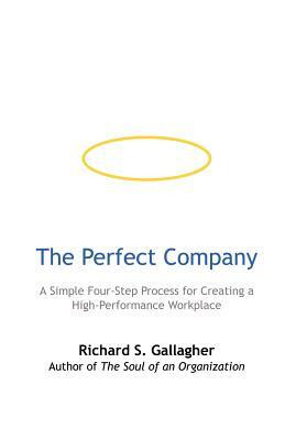 The Perfect Company: A Simple Four-Step Process for Creating a High-Performance Workplace by Richard S. Gallagher