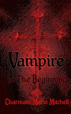 Vampire - In the Beginning by Charmain Marie Mitchell