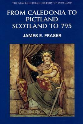 From Caledonia to Pictland: Scotland to 795 by James E. Fraser
