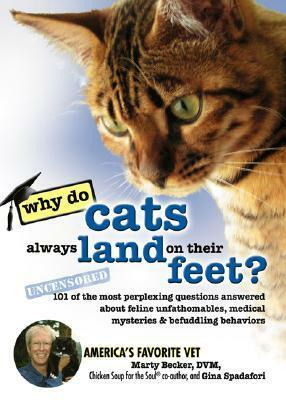 Why Do Cats Always Land on Their Feet?: 101 of the Most Perplexing Questions Answered about Feline Unfathomables, Medical Mysteries and Befuddling Behaviors by Marty Becker, Gina Spadafori