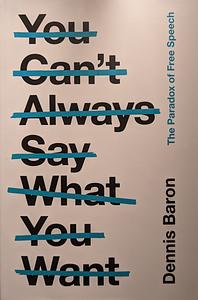 You Can't Always Say What You Want: The Paradox of Free Speech by Dennis Baron