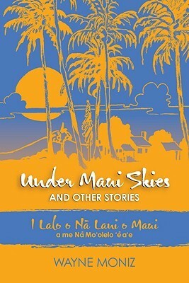 Under Maui Skies and Other Stories by Wayne Moniz