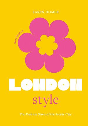 The Little Book of London Style: The fashion story of the iconic city by Karen Homer, Karen Homer