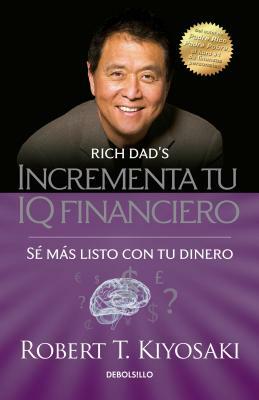 Incrementa Tu IQ Fincanciero / Rich Dad's Increase Your Financial Iq: Get Smarter with Your Money: Sé Más Listo Con Tu Dinero by Robert T. Kiyosaki
