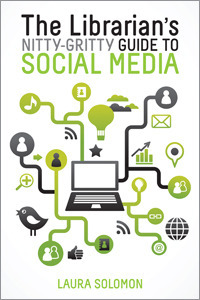 The Librarian's Nitty-Gritty Guide to Social Media by Laura Solomon