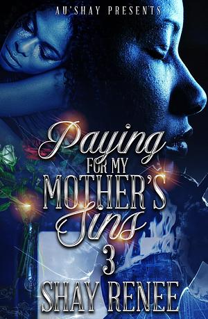 Paying for My Mother's Sins 3: The Finale by Shay Renee, Shay Renee
