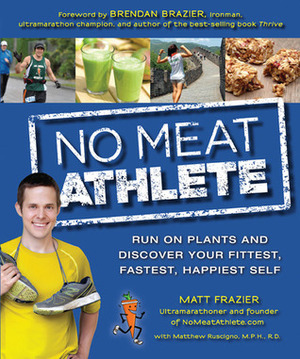 No Meat Athlete: Run on Plants and Discover Your Fittest, Fastest, Happiest Self by Matt Ruscigno, Matt Frazier