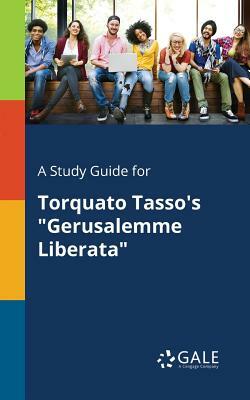 A Study Guide for Torquato Tasso's Gerusalemme Liberata by Cengage Learning Gale