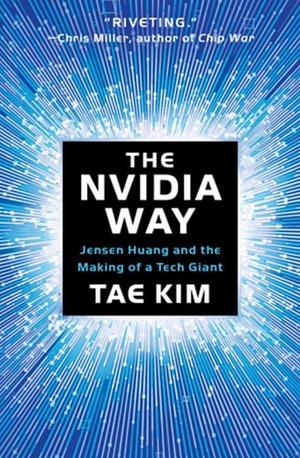 The Nvidia Way: Jensen Huang and the Making of a Tech Giant by Tae Kim