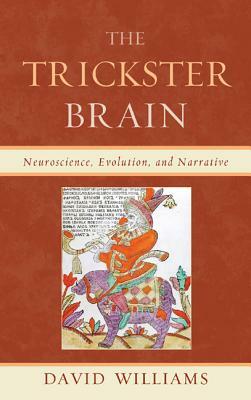 The Trickster Brain: Neuroscience, Evolution, and Narrative by David Williams