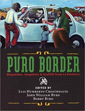 Puro Border: Dispatches, Snapshots, & Graffiti from the US/Mexio Border by Luis Humberto Crosthwaite