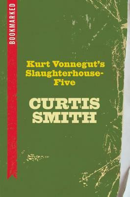 Kurt Vonnegut's Slaughterhouse-Five: Bookmarked by Curtis Smith