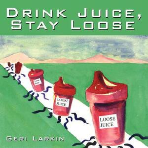 Drink Juice, Stay Loose by Geri Larkin