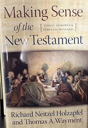 Making Sense of the New Testament: Timely Insights and Timeless Messages by Richard Neitzel Holzapfel