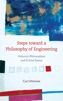 Steps toward a Philosophy of Engineering: Historico-Philosophical and Critical Essays by Carl Mitcham