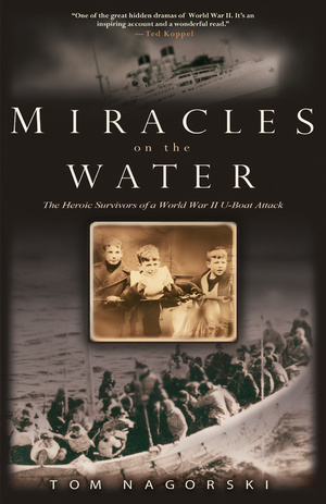 Miracles on the Water: The Heroic Survivors of a World War II U-Boat Attack by Tom Nagorski