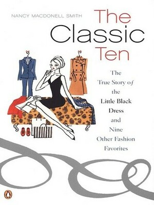 The Classic Ten: The True Story of the Little Black Dress and Nine Other Fashion Favorites by Nancy MacDonell, Nancy MacDonell Smith