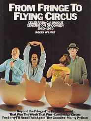 From Fringe To Flying Circus: Celebrating A Unique Generation Of Comedy, 1960 1980 by Roger Wilmut