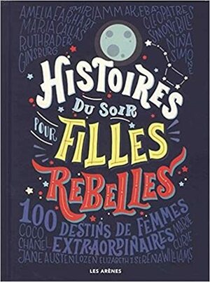 Histoires du soir pour filles rebelles: 100 Destins de femmes extraordinaires  Good Night Stories for Rebel Girls by Elena Favilli, Francesca Cavallo