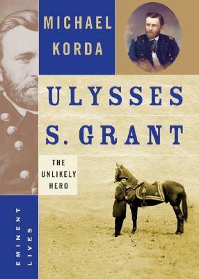 Ulysses S. Grant: The Unlikely Hero by Michael Korda