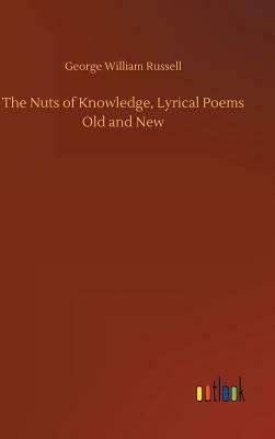 The Nuts of Knowledge, Lyrical Poems Old and New by George William Russell