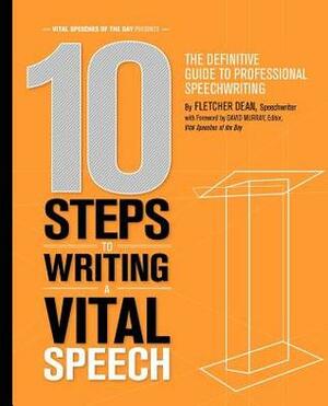 10 Steps to Writing a Vital Speech: The Definitive Guide to Professional Speechwriting by Fletcher Dean