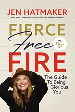 Fierce, Free, and Full of Fire: The Guide to Being Glorious You by Jen Hatmaker