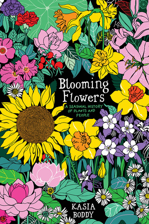 Blooming Flowers: A Seasonal History of Plants and People by Kasia Boddy