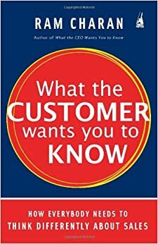 What the Customer Wants You to Know: How Everybody Needs to Think Differently by Ram Charan