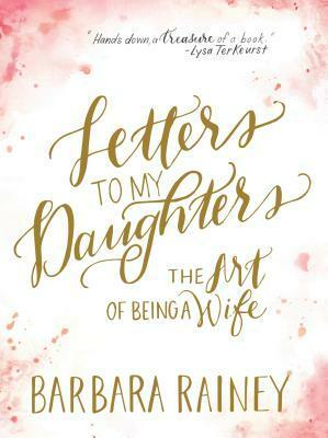 Letters to My Daughters: The Art of Being a Wife by Barbara Rainey