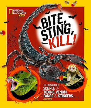 Bite, Sting, Kill: The Incredible Science of Toxins, Venom, Fangs, and Stingers by Julie Beer