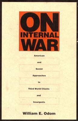 On Internal War: American and Soviet Approaches to Third World Clients and Insurgents by William E. Odom