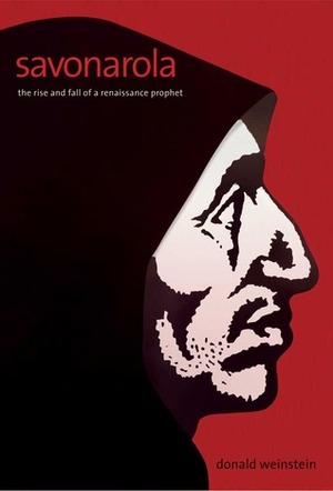 Savonarola: The Rise and Fall of a Renaissance Prophet by Donald Weinstein
