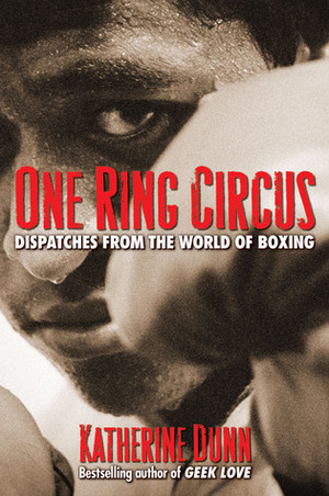 One Ring Circus: Dispatches from the World of Boxing by Katherine Dunn