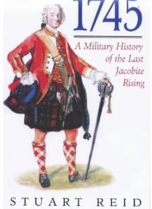 1745: A Military History of the Last Jacobite Uprising by Stuart Reid