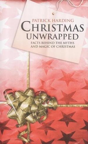 Christmas Unwrapped: Facts Behind the Myths and Magic of Christmas by Patrick Harding